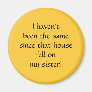 ...since that house fell on my sister! magnet