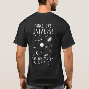 Since The Universe Has No Centre You Cant Be It T-Shirt