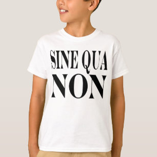 Sine Qua Non Famous Latin Quote: Words to Live By T-Shirt