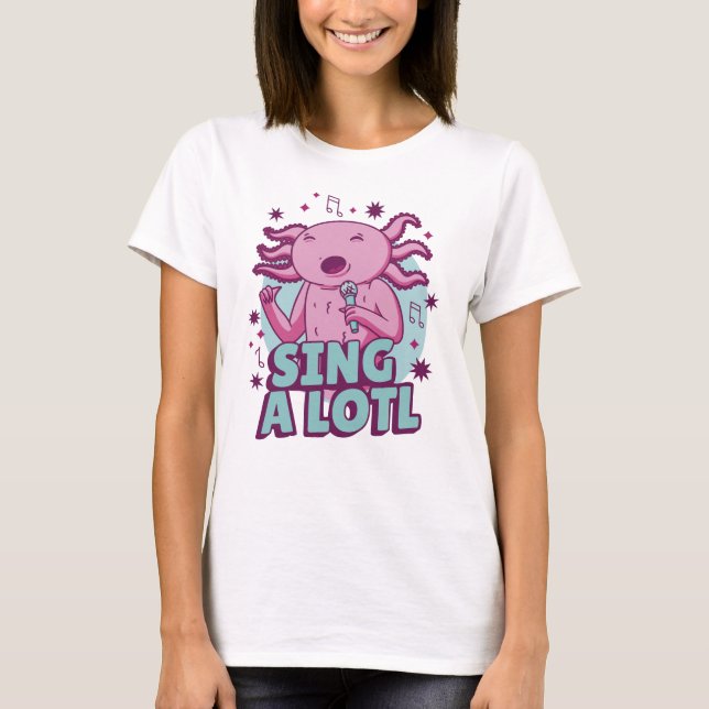 Sing a lotl Singing Axolotl T-Shirt (Front)