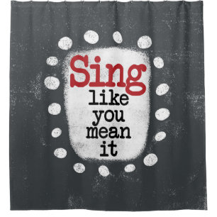 Sing Like You Mean It Shower Curtain