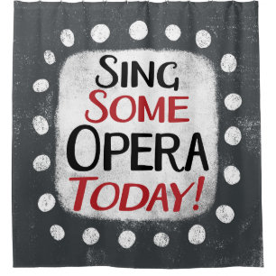 Sing Some Opera Today Shower Curtain