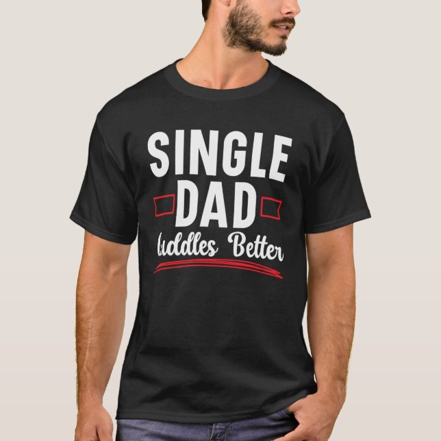 Single Dad Cuddles Better Fatherhood Fathers Day T-Shirt (Front)