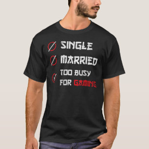 Single Married too busy for Gaming for gamer T-Shirt