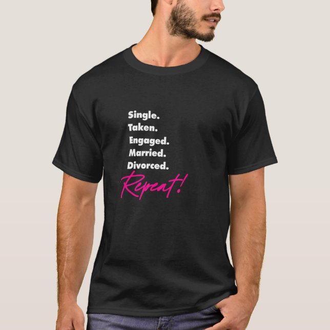 Single Taken Engaged Married Divorce Repeat  Gag 5 T-Shirt (Front)
