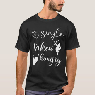 Single Taken Hungry Relationship Food T-Shirt