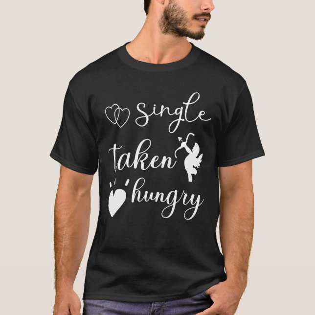Single Taken Hungry Relationship Food T-Shirt (Front)
