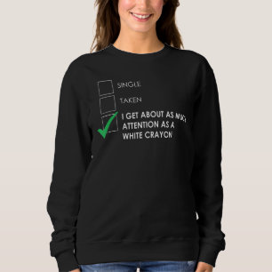 Single Taken I Get As Much Attention As White Cray Sweatshirt