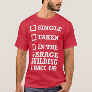 Single Taken In The Garage Building A Race Car T-Shirt