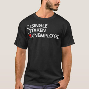 Single Taken Unemployed T-Shirt