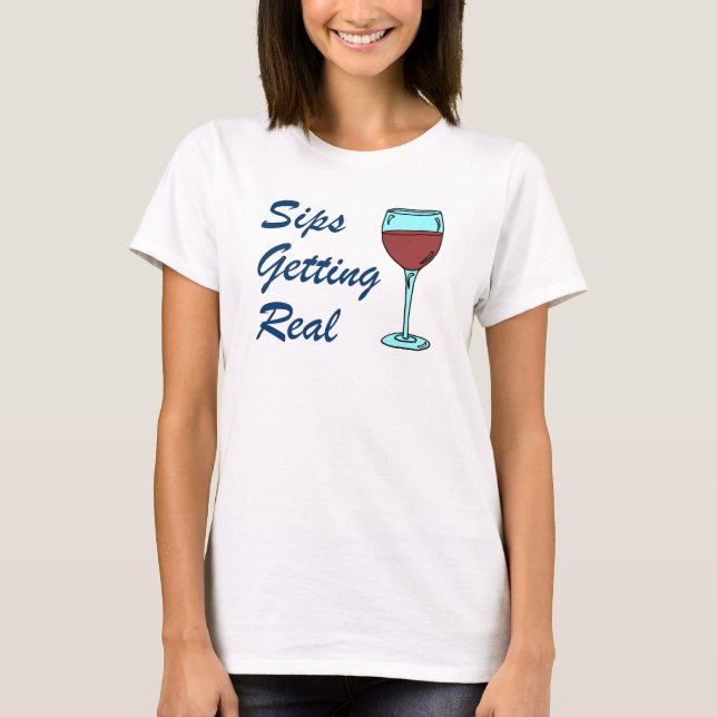 Sips Getting Real Wine Pun T-Shirt (Front)