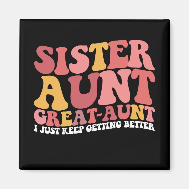 Sister Aunt Great Aunt I Just Keep Getting Better Magnet (Front)