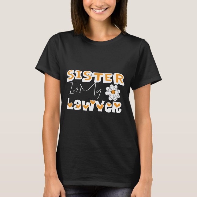 Sister Is My Lawyer, Funny Sister Gerbera Flower T-Shirt (Front)