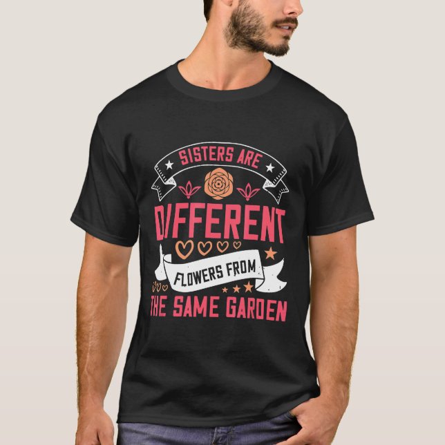 Sisters Are Different Flowers From The Same Garde T-Shirt (Front)