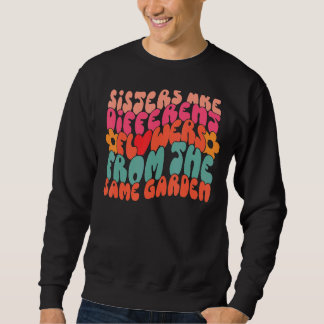 Sisters Are Different Flowers From The Same Garden Sweatshirt