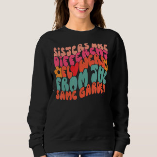 Sisters Are Different Flowers From The Same Garden Sweatshirt