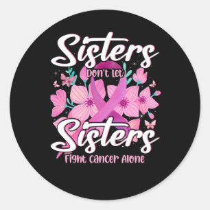 Sisters Don't Let Sisters Fight Cancer Alone Flowe Classic Round Sticker