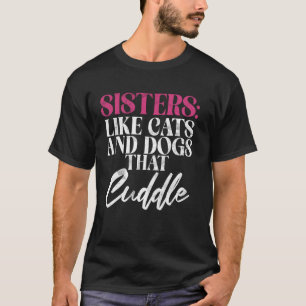 Sisters Like Cats and Dogs That Cuddle Sister T-Shirt