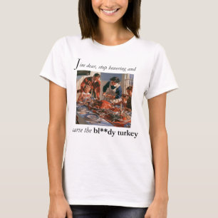 Sit down and carve the bloody turkey T-Shirt