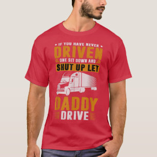 sit down shut up let daddy drive Truck Driver And T-Shirt