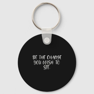Sitive Work Quotes_ Be The Change You Wio See Key Ring
