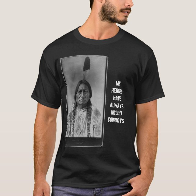 Sitting_Bull_-_edit2, My Heroes Have Always Kil... T-Shirt (Front)