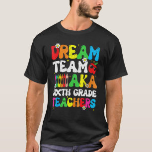 Six Grade Teachers Dream Team Aka 6th Grade Teache T-Shirt
