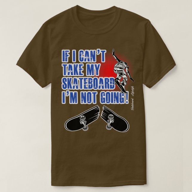Skateboarding If I Cant Take My Skateboard Im Not  T-Shirt (Design Front)