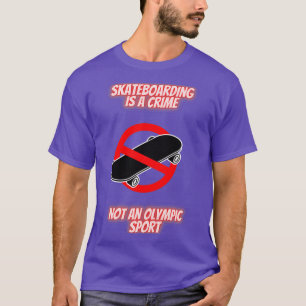 skateboarding is a crime not an o lympic sport T-Shirt