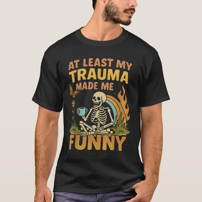 Skeleton At Least My Trauma Made Me Funny  T-Shirt (Front)