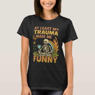 Skeleton At Least My Trauma Made Me Funny  T-Shirt