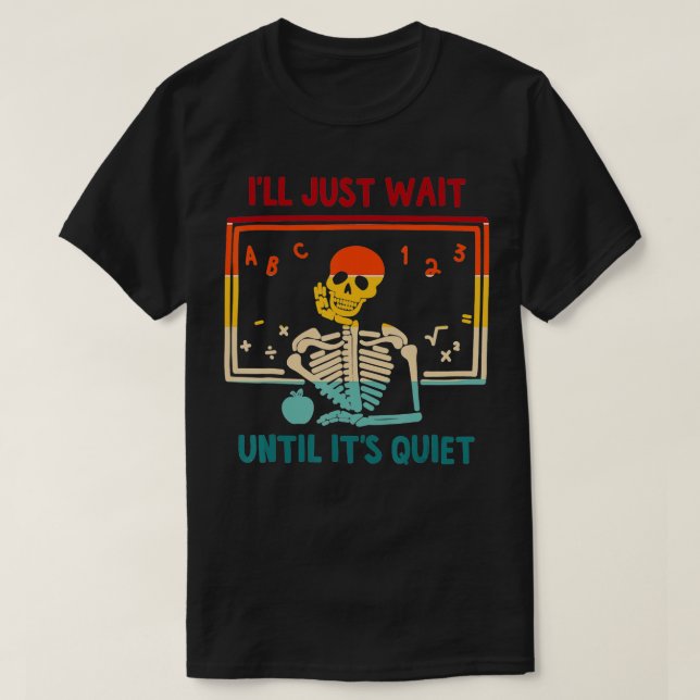 Skeleton Teacher Halloween Ill Just Wait Until It  T-Shirt (Design Front)