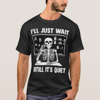 Skeleton Teacher Ill Just Wait Until Its Quiet Hal T-Shirt