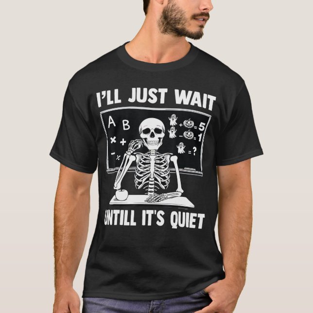 Skeleton Teacher Ill Just Wait Until Its Quiet Hal T-Shirt (Front)
