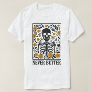 Skeleton with Blooming Flowers Never Better Quote T-Shirt