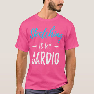 Sketching Is My Cardio 	 Funny Artist Gift Shirt