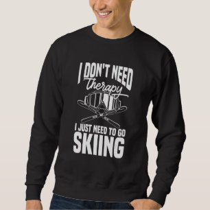 Ski Skier Don't Need Therapy I Just Need To Go S Sweatshirt