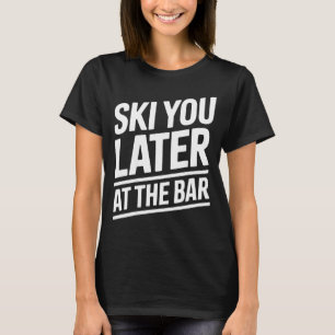 Ski You Later At The Bar Skiing Ski Hut Funny Apre T-Shirt