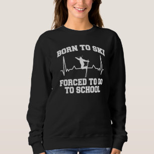 Skiing  Born To Ski Forced To Go To School Winter  Sweatshirt