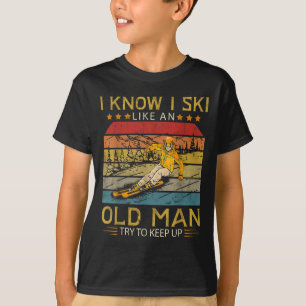 Skiing I Know I Ski Like An Old Man Try To Keep Up T-Shirt