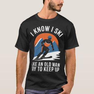 Skiing I Know I Ski Like An Old Man Try To Keep Up T-Shirt