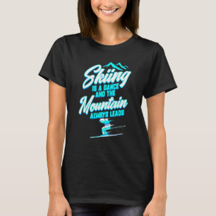 Skiing Is A Dance The Mountain Leads Ski Quote T-Shirt