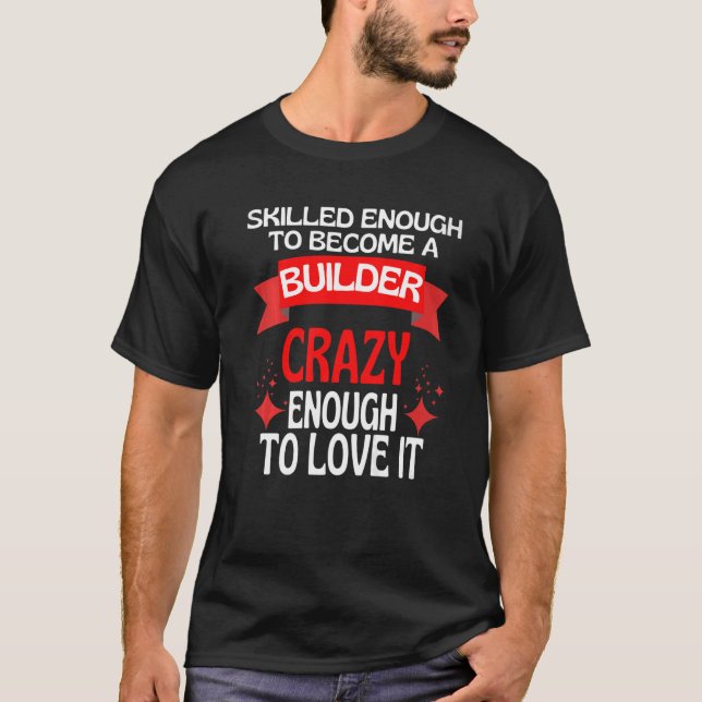 Skilled Enough To Become A Builder T-Shirt (Front)
