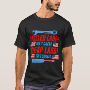 Skilled Labor Isn'T Cheap Cheap Labor Isn'T Skille T-Shirt