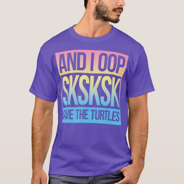 SKSKSK and I Oop Save The Turtles T-Shirt (Front)
