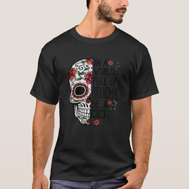 Skull Flower In A World Full Of Grandmas Be A Cici T-Shirt (Front)