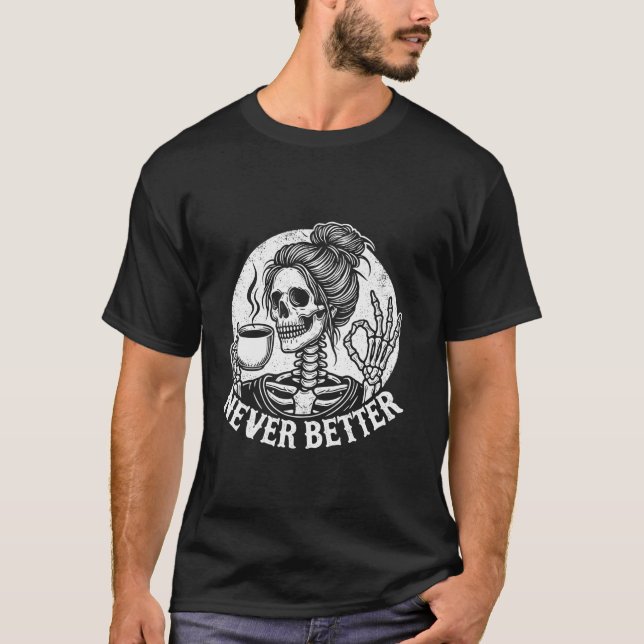 Skull Never Better Skeleton Drinking Coffee T Shir T-Shirt (Front)