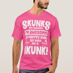 Skunks Are Awesome That Makes Me A Skunk T-Shirt