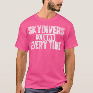 Skydivers Go Down Every Time - Skydiving Skydive P T-Shirt