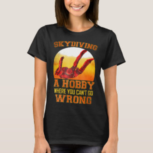 Skydiving A Hobby Where You Cant Go Wrong Funny Ho T-Shirt